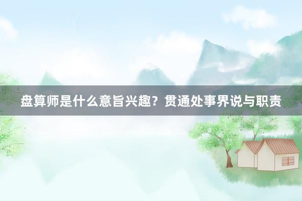 盘算师是什么意旨兴趣？贯通处事界说与职责