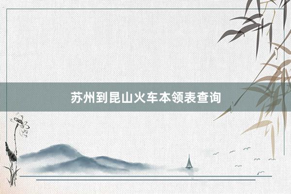 苏州到昆山火车本领表查询